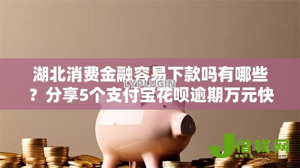 湖北消费金融容易下款吗有哪些?分享5个支付宝花呗逾期万元快速贷款软件 湖北消费金融容易下款吗有哪些?分享5个支付宝花呗逾期万元快速贷款软件