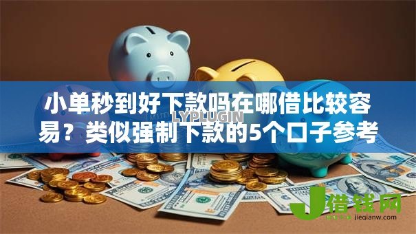 小单秒到好下款吗在哪借比较容易?类似强制下款的5个口子参考 小单秒到好下款吗在哪借比较容易?类似强制下款的5个口子参考