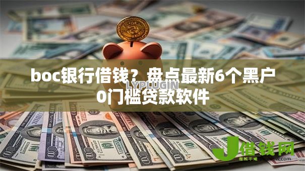 boc银行借钱?盘点最新6个黑户0门槛贷款软件 boc银行借钱?盘点最新6个黑户0门槛贷款软件