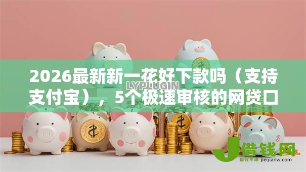 2026最新新一花好下款吗(支持支付宝),5个极速审核的网贷口子无私分享 2026最新新一花好下款吗(支持支付宝),5个极速审核的网贷口子无私分享