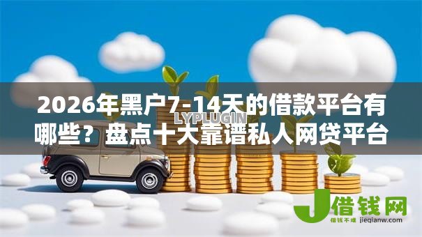 2026年黑户7-14天的借款平台有哪些?盘点十大靠谱私人网贷平台 2026年黑户7-14天的借款平台有哪些?盘点十大靠谱私人网贷平台
