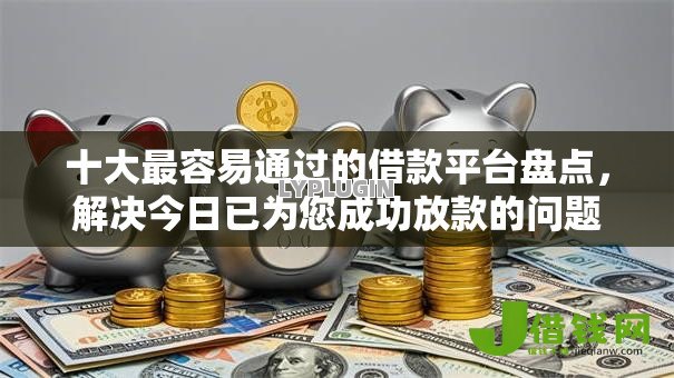 十大最容易通过的借款平台盘点，解决今日已为您成功放款的问题