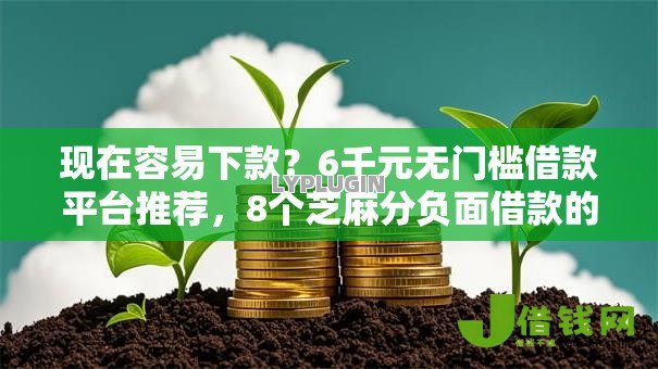 现在容易下款?6千元无门槛借款平台推荐,8个芝麻分负面借款的软件盘点 现在容易下款?6千元无门槛借款平台推荐,8个芝麻分负面借款的软件盘点