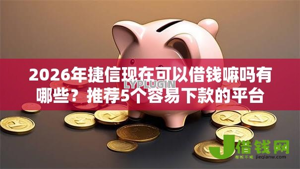 2026年捷信现在可以借钱嘛吗有哪些?推荐5个容易下款的平台 2026年捷信现在可以借钱嘛吗有哪些?推荐5个容易下款的平台
