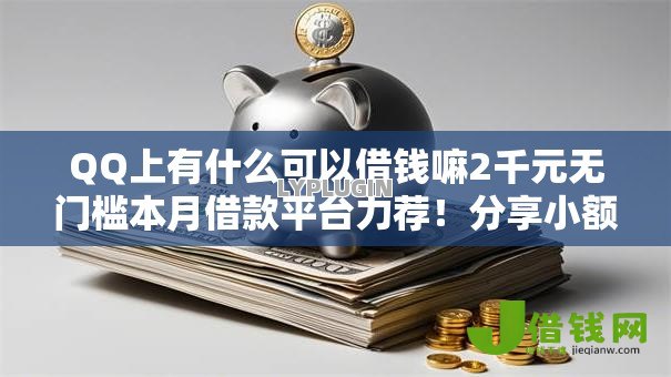 QQ上有什么可以借钱嘛2千元无门槛本月借款平台力荐！分享小额网贷口子2千元无门槛借款