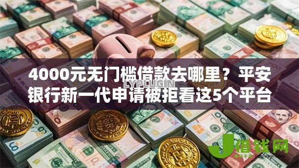 4000元无门槛借款去哪里?平安银行新一代申请被拒看这5个平台 4000元无门槛借款去哪里?平安银行新一代申请被拒看这5个平台