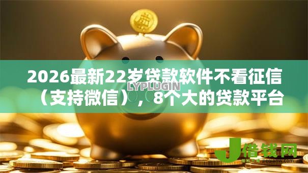2026最新22岁贷款软件不看征信（支持微信），8个大的贷款平台无私分享