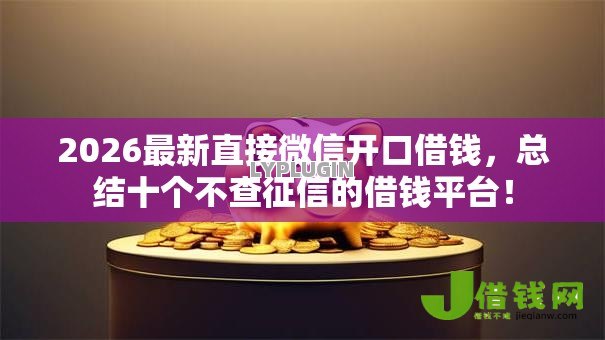 2026最新直接微信开口借钱,总结十个不查征信的借钱平台! 2026最新直接微信开口借钱,总结十个不查征信的借钱平台!