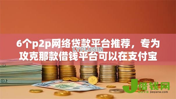 6个p2p网络贷款平台推荐，专为攻克那款借钱平台可以在支付宝直接借难题