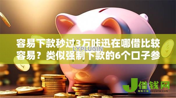 容易下款秒过3万咔迅在哪借比较容易？类似强制下款的6个口子参考