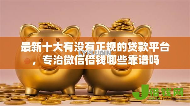 最新十大有没有正规的贷款平台，专治微信借钱哪些靠谱吗