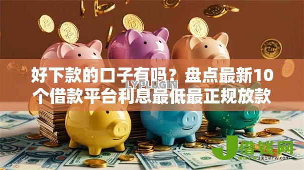 好下款的口子有吗？盘点最新10个借款平台利息最低最正规放款最快