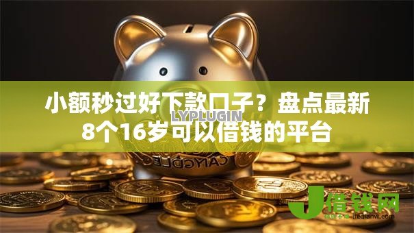 小额秒过好下款口子?盘点最新8个16岁可以借钱的平台 小额秒过好下款口子?盘点最新8个16岁可以借钱的平台