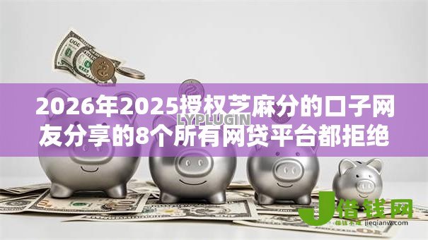 2026年2025授权芝麻分的口子网友分享的8个所有网贷平台都拒绝了还能借到一万的软件我觉得不错! 2026年2025授权芝麻分的口子网友分享的8个所有网贷平台都拒绝了还能借到一万的软件我觉得不错!