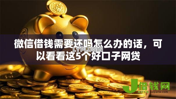 微信借钱需要还吗怎么办的话,可以看看这5个好口子网贷 微信借钱需要还吗怎么办的话,可以看看这5个好口子网贷