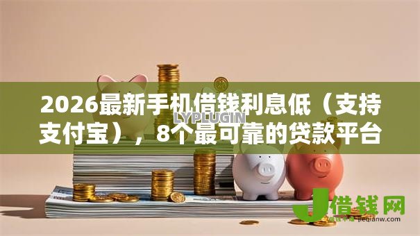 2026最新手机借钱利息低（支持支付宝），8个最可靠的贷款平台无私分享