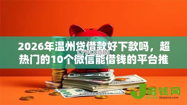 2026年温州贷借款好下款吗，超热门的10个微信能借钱的平台推荐