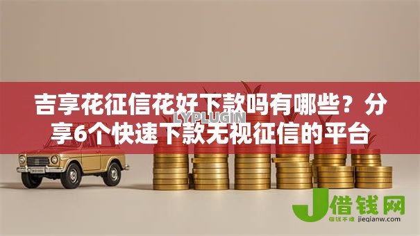 吉享花征信花好下款吗有哪些?分享6个快速下款无视征信的平台 吉享花征信花好下款吗有哪些?分享6个快速下款无视征信的平台