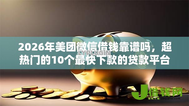 2026年美团微信借钱靠谱吗,超热门的10个最快下款的贷款平台推荐 2026年美团微信借钱靠谱吗,超热门的10个最快下款的贷款平台推荐