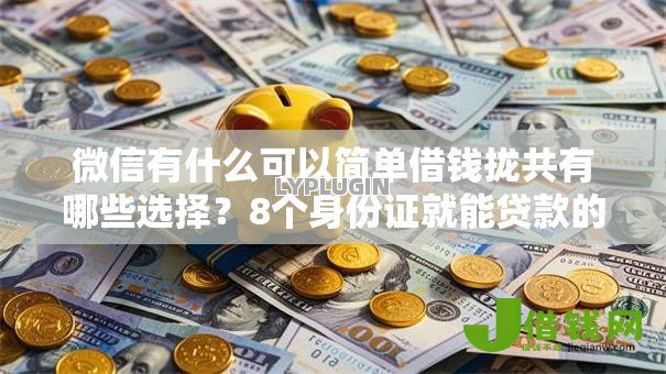 微信有什么可以简单借钱拢共有哪些选择?8个身份证就能贷款的平台详解 微信有什么可以简单借钱拢共有哪些选择?8个身份证就能贷款的平台详解