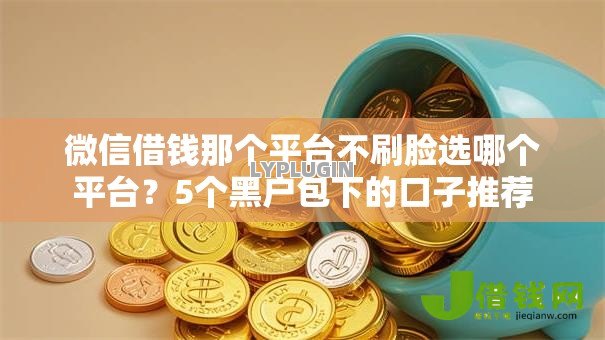 微信借钱那个平台不刷脸选哪个平台？5个黑户包下的口子推荐
