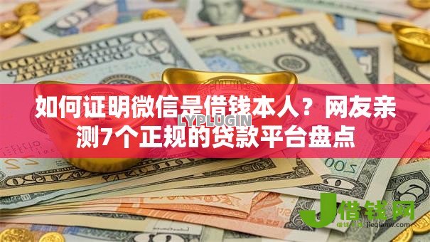 如何证明微信是借钱本人?网友亲测7个正规的贷款平台盘点 如何证明微信是借钱本人?网友亲测7个正规的贷款平台盘点