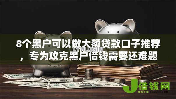 8个黑户可以做大额贷款口子推荐,专为攻克黑户借钱需要还难题 8个黑户可以做大额贷款口子推荐,专为攻克黑户借钱需要还难题