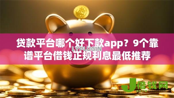 贷款平台哪个好下款app？9个靠谱平台借钱正规利息最低推荐
