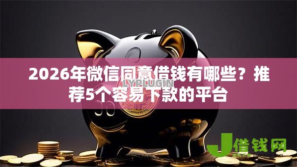 2026年微信同意借钱有哪些？推荐5个容易下款的平台