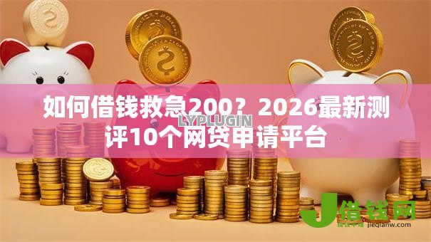 如何借钱救急200?2026最新测评10个网贷申请平台 如何借钱救急200?2026最新测评10个网贷申请平台