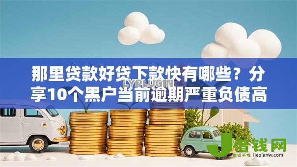 那里贷款好贷下款快有哪些?分享10个黑户当前逾期严重负债高综合评分不足能下款的平台 那里贷款好贷下款快有哪些?分享10个黑户当前逾期严重负债高综合评分不足能下款的平台