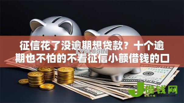 征信花了没逾期想贷款？十个逾期也不怕的不看征信小额借钱的口子