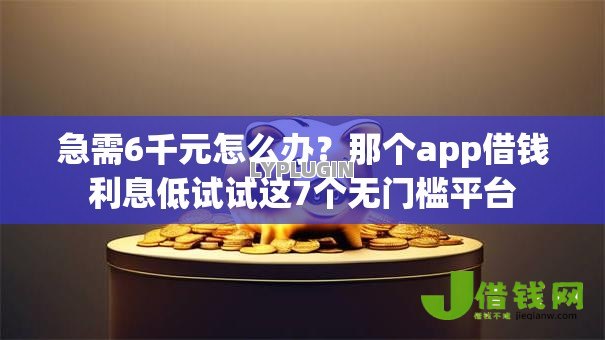 急需6千元怎么办？那个app借钱利息低试试这7个无门槛平台