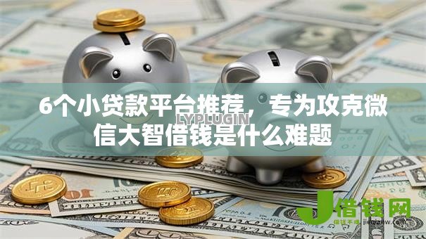 6个小贷款平台推荐，专为攻克微信大智借钱是什么难题