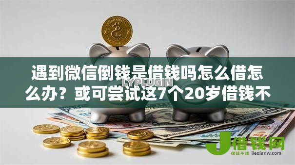 遇到微信倒钱是借钱吗怎么借怎么办?或可尝试这7个20岁借钱不求征信速借软件 遇到微信倒钱是借钱吗怎么借怎么办?或可尝试这7个20岁借钱不求征信速借软件