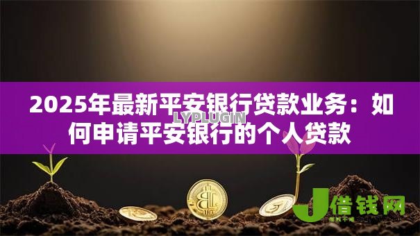 2025年最新平安银行贷款业务：如何申请平安银行的个人贷款
