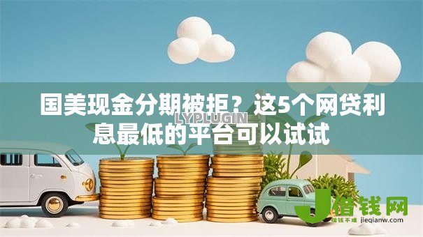 国美现金分期被拒？这5个网贷利息最低的平台可以试试