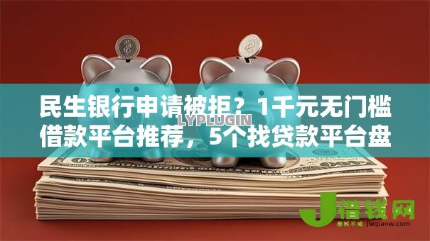 民生银行申请被拒？1千元无门槛借款平台推荐，5个找贷款平台盘点