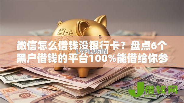微信怎么借钱没银行卡？盘点6个黑户借钱的平台100%能借给你参考