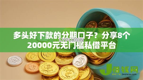 多头好下款的分期口子？分享8个20000元无门槛私借平台