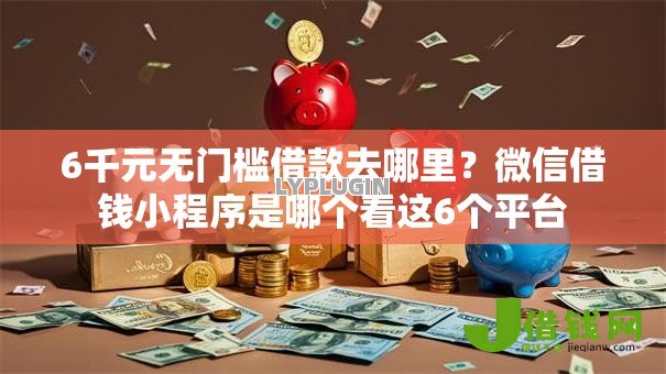 6千元无门槛借款去哪里?微信借钱小程序是哪个看这6个平台 6千元无门槛借款去哪里?微信借钱小程序是哪个看这6个平台