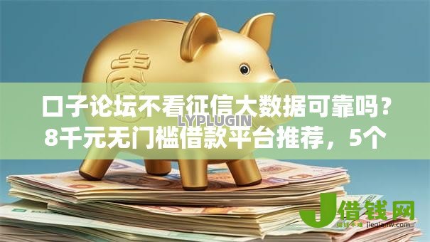 口子论坛不看征信大数据可靠吗？8千元无门槛借款平台推荐，5个什么是p2p网贷平台盘点