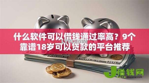 什么软件可以借钱通过率高?9个靠谱18岁可以贷款的平台推荐 什么软件可以借钱通过率高?9个靠谱18岁可以贷款的平台推荐