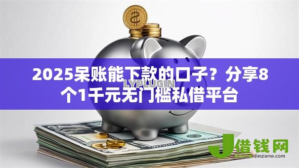 2025呆账能下款的口子？分享8个1千元无门槛私借平台