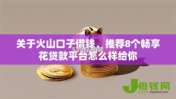 关于火山口子借钱，推荐8个畅享花贷款平台怎么样给你