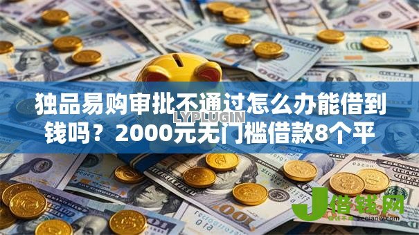 独品易购审批不通过怎么办能借到钱吗?2000元无门槛借款8个平台推荐 独品易购审批不通过怎么办能借到钱吗?2000元无门槛借款8个平台推荐