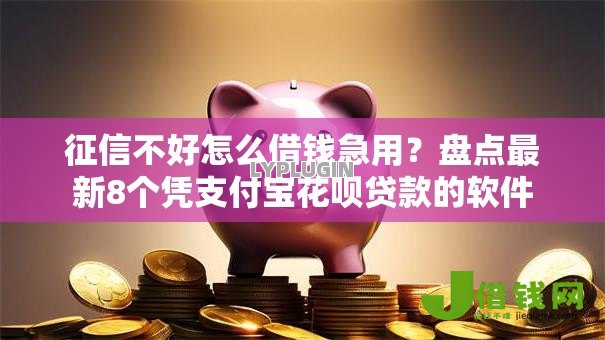 征信不好怎么借钱急用？盘点最新8个凭支付宝花呗贷款的软件