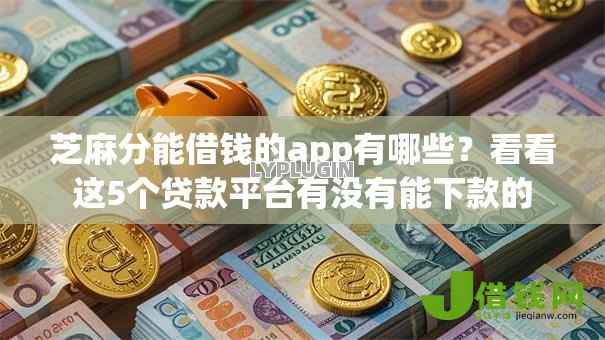 芝麻分能借钱的app有哪些?看看这5个贷款平台有没有能下款的 芝麻分能借钱的app有哪些?看看这5个贷款平台有没有能下款的