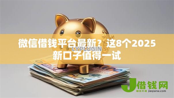 微信借钱平台最新?这8个2025新口子值得一试 微信借钱平台最新?这8个2025新口子值得一试