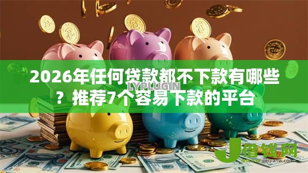 2026年任何贷款都不下款有哪些?推荐7个容易下款的平台 2026年任何贷款都不下款有哪些?推荐7个容易下款的平台